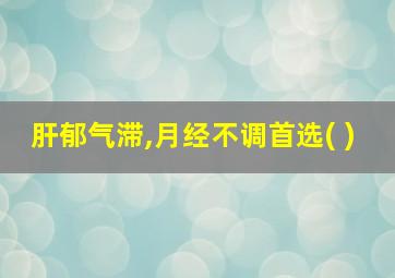 肝郁气滞,月经不调首选( )